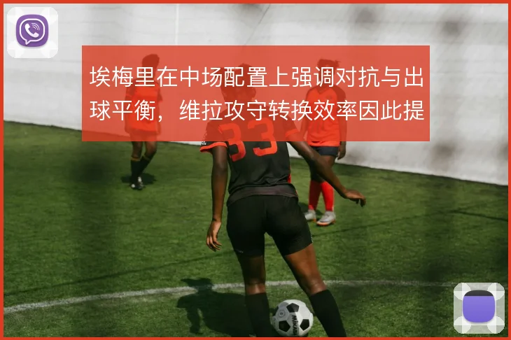 埃梅里在中场配置上强调对抗与出球平衡，维拉攻守转换效率因此提升