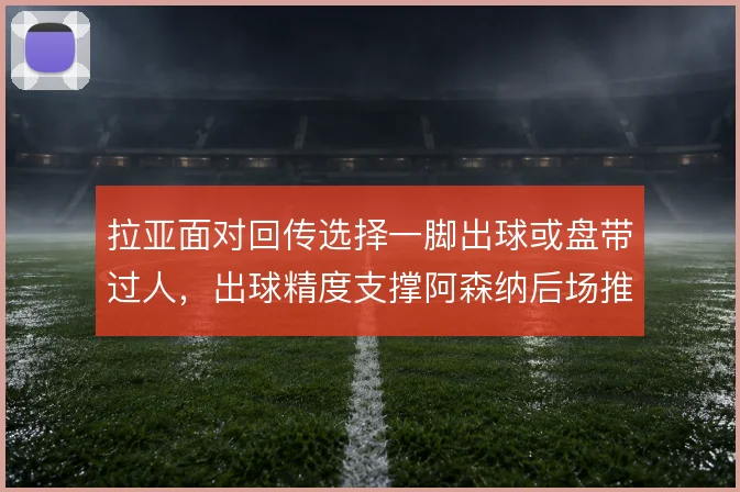 拉亚面对回传选择一脚出球或盘带过人，出球精度支撑阿森纳后场推进体系