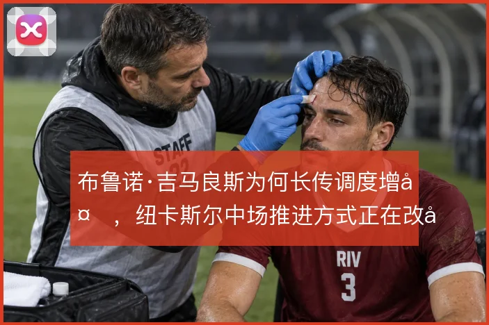 布鲁诺·吉马良斯为何长传调度增多，纽卡斯尔中场推进方式正在改变