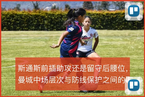 斯通斯前插助攻还是留守后腰位，曼城中场层次与防线保护之间的取舍