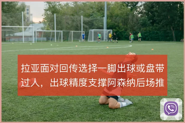 拉亚面对回传选择一脚出球或盘带过人，出球精度支撑阿森纳后场推进体系