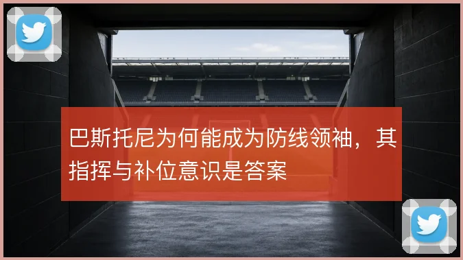 巴斯托尼为何能成为防线领袖,其指挥与补位意识是答案