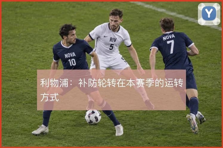 利物浦：补防轮转在本赛季的运转方式