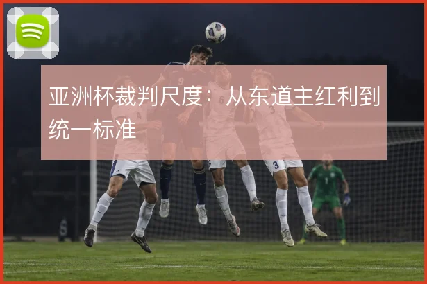 亚洲杯裁判尺度：从东道主红利到统一标准