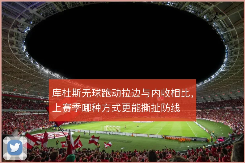 库杜斯无球跑动拉边与内收相比，上赛季哪种方式更能撕扯防线