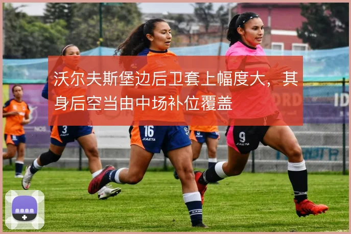 沃尔夫斯堡边后卫套上幅度大，其身后空当由中场补位覆盖