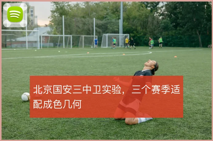 北京国安三中卫实验，三个赛季适配成色几何