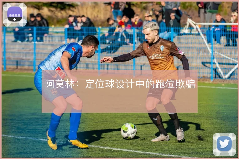 阿莫林：定位球设计中的跑位欺骗