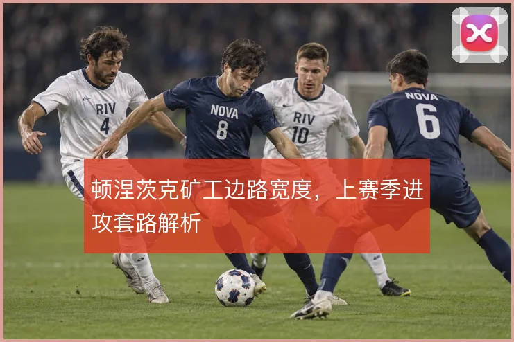 顿涅茨克矿工边路宽度，上赛季进攻套路解析