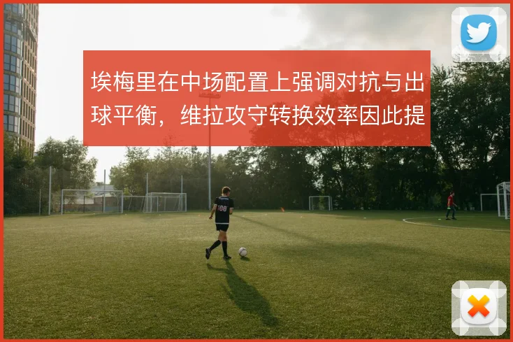 埃梅里在中场配置上强调对抗与出球平衡，维拉攻守转换效率因此提升
