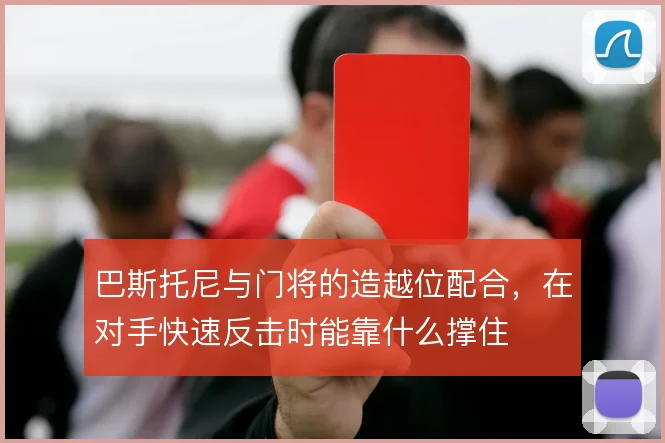 巴斯托尼与门将的造越位配合，在对手快速反击时能靠什么撑住