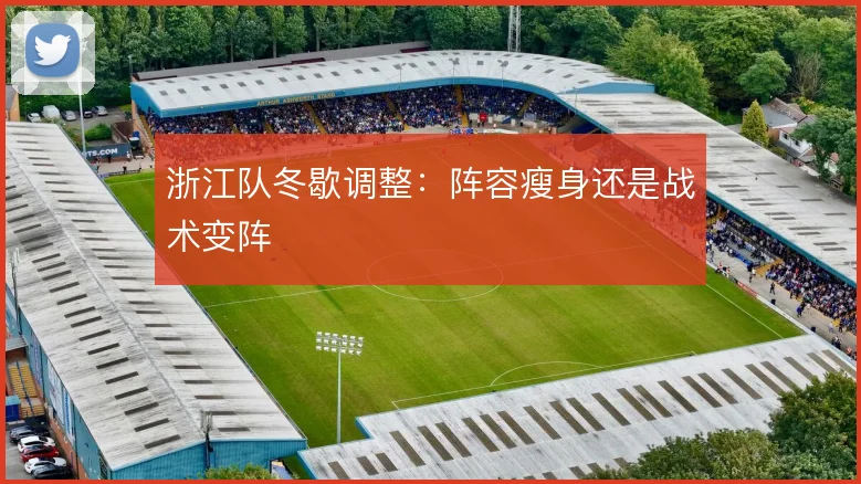 浙江队冬歇调整：阵容瘦身还是战术变阵