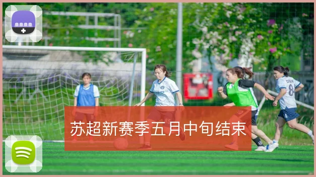 苏超新赛季五月中旬结束