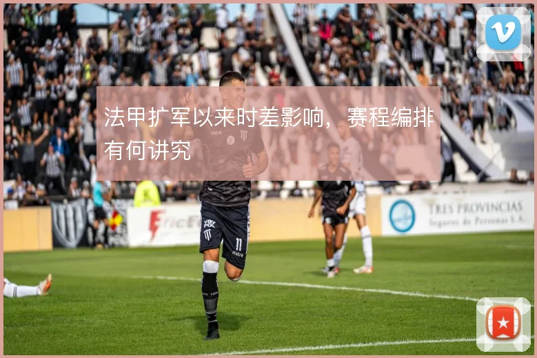 法甲扩军以来时差影响，赛程编排有何讲究
