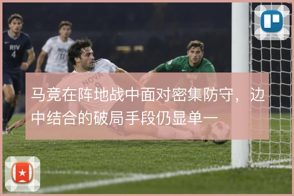 马竞在阵地战中面对密集防守，边中结合的破局手段仍显单一