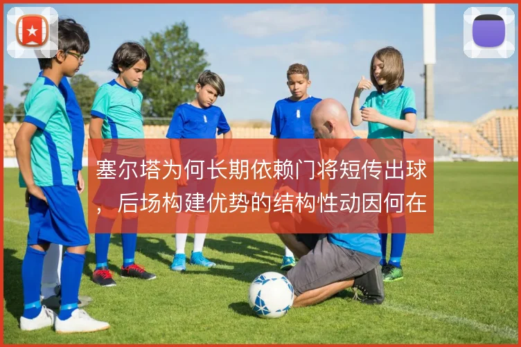 塞尔塔为何长期依赖门将短传出球，后场构建优势的结构性动因何在