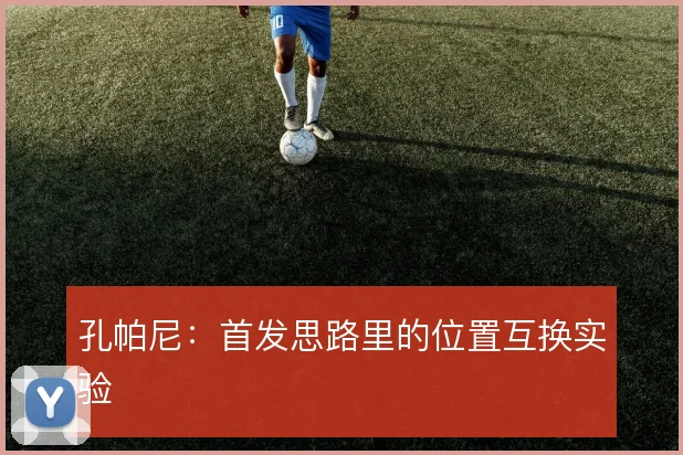 孔帕尼：首发思路里的位置互换实验
