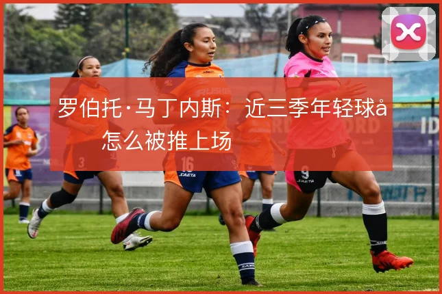 罗伯托·马丁内斯：近三季年轻球员怎么被推上场