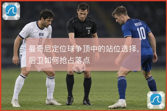 曼奇尼定位球争顶中的站位选择，后卫如何抢占落点