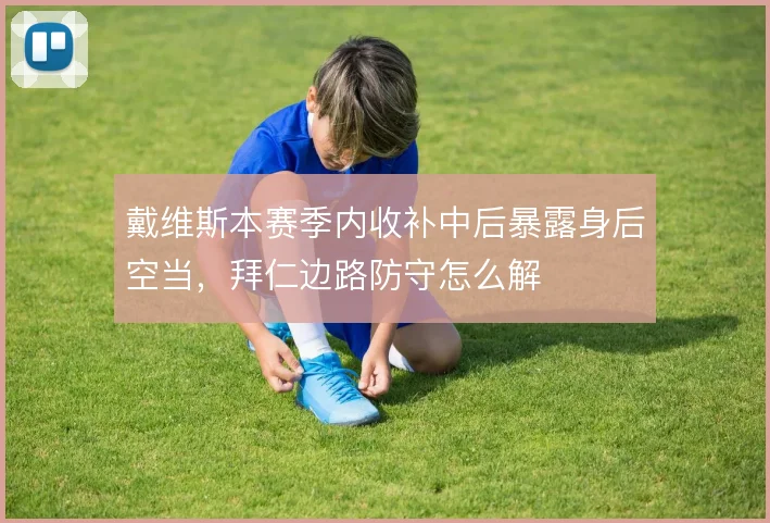 戴维斯本赛季内收补中后暴露身后空当，拜仁边路防守怎么解