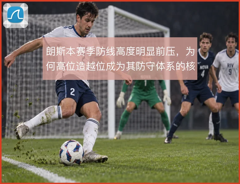 朗斯本赛季防线高度明显前压，为何高位造越位成为其防守体系的核心选择