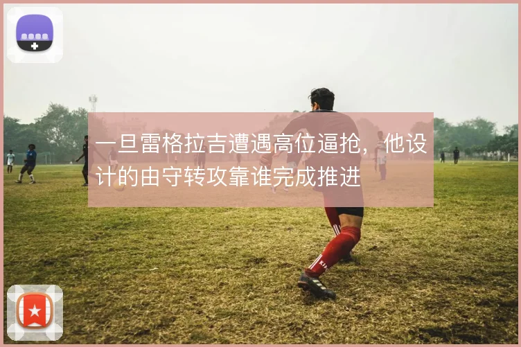 一旦雷格拉吉遭遇高位逼抢，他设计的由守转攻靠谁完成推进
