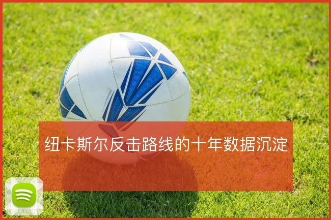 纽卡斯尔反击路线的十年数据沉淀