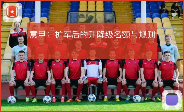 意甲：扩军后的升降级名额与规则