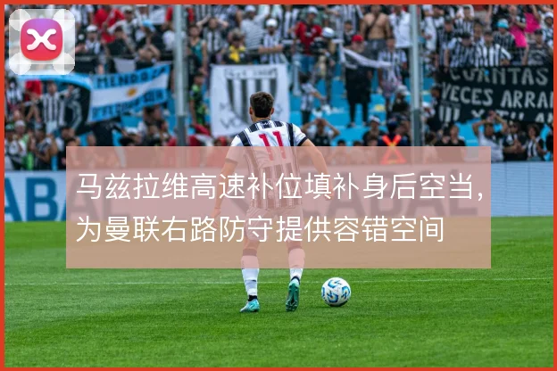 马兹拉维高速补位填补身后空当，为曼联右路防守提供容错空间