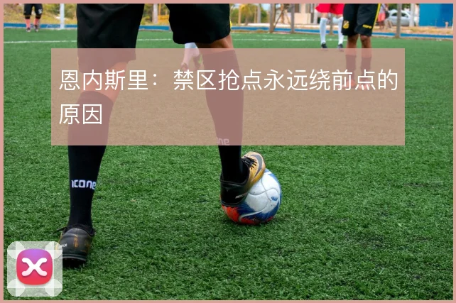 恩内斯里：禁区抢点永远绕前点的原因