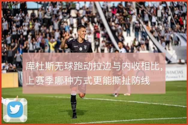 库杜斯无球跑动拉边与内收相比，上赛季哪种方式更能撕扯防线