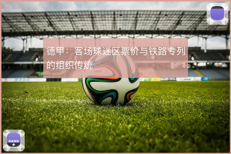 德甲：客场球迷区票价与铁路专列的组织传统