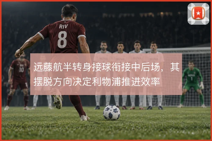 远藤航半转身接球衔接中后场，其摆脱方向决定利物浦推进效率