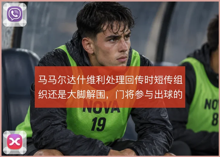 马马尔达什维利处理回传时短传组织还是大脚解围,门将参与出球的风险取舍