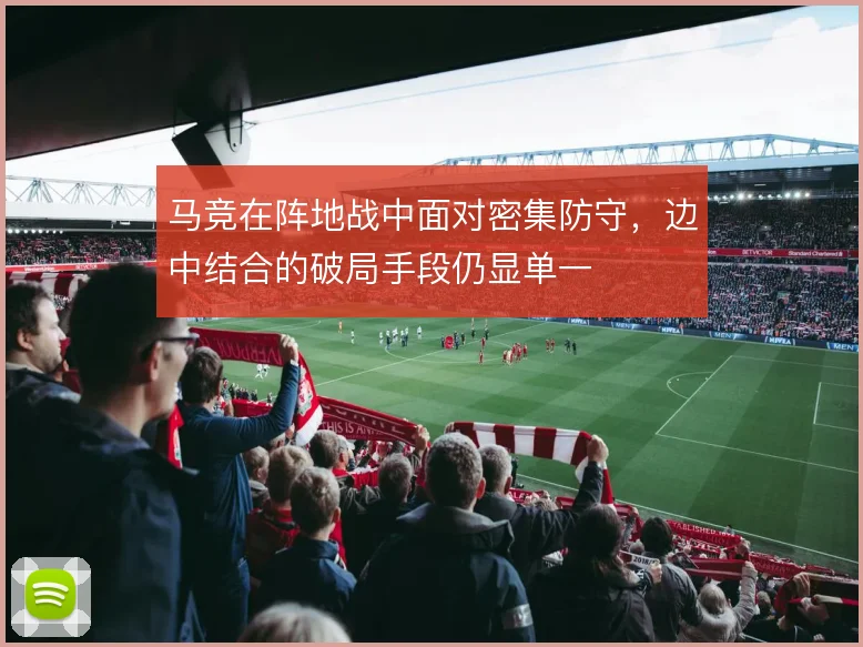 马竞在阵地战中面对密集防守，边中结合的破局手段仍显单一