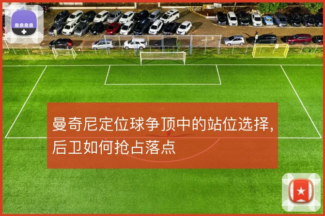曼奇尼定位球争顶中的站位选择，后卫如何抢占落点