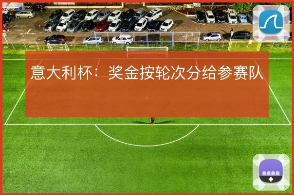意大利杯：奖金按轮次分给参赛队