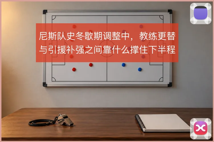 尼斯队史冬歇期调整中，教练更替与引援补强之间靠什么撑住下半程
