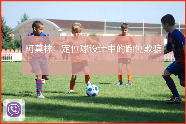 阿莫林：定位球设计中的跑位欺骗