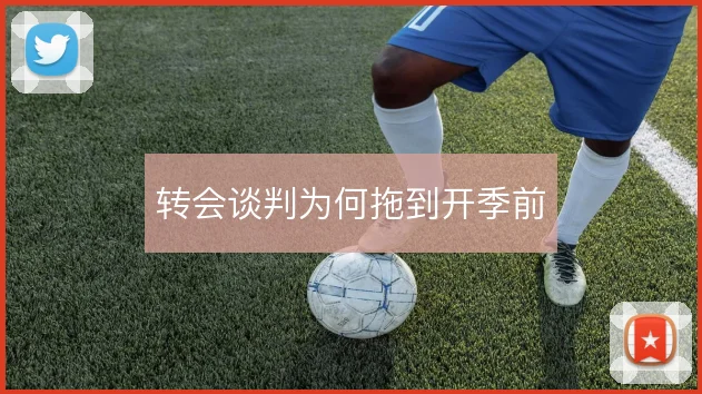 转会谈判为何拖到开季前