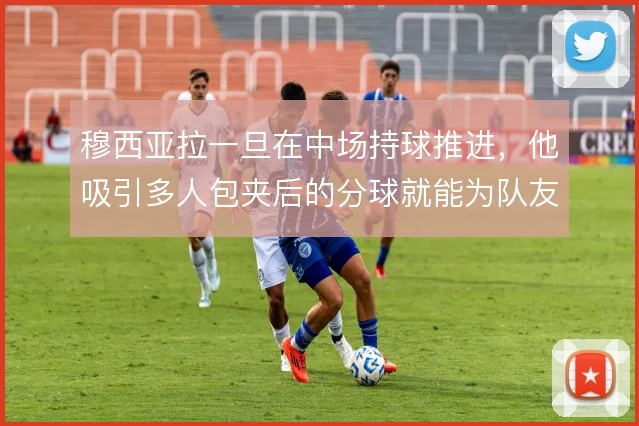 穆西亚拉一旦在中场持球推进，他吸引多人包夹后的分球就能为队友创造空间