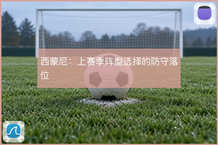 西蒙尼:上赛季阵型选择的防守落位