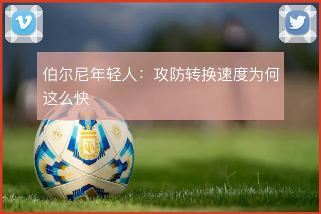 伯尔尼年轻人：攻防转换速度为何这么快